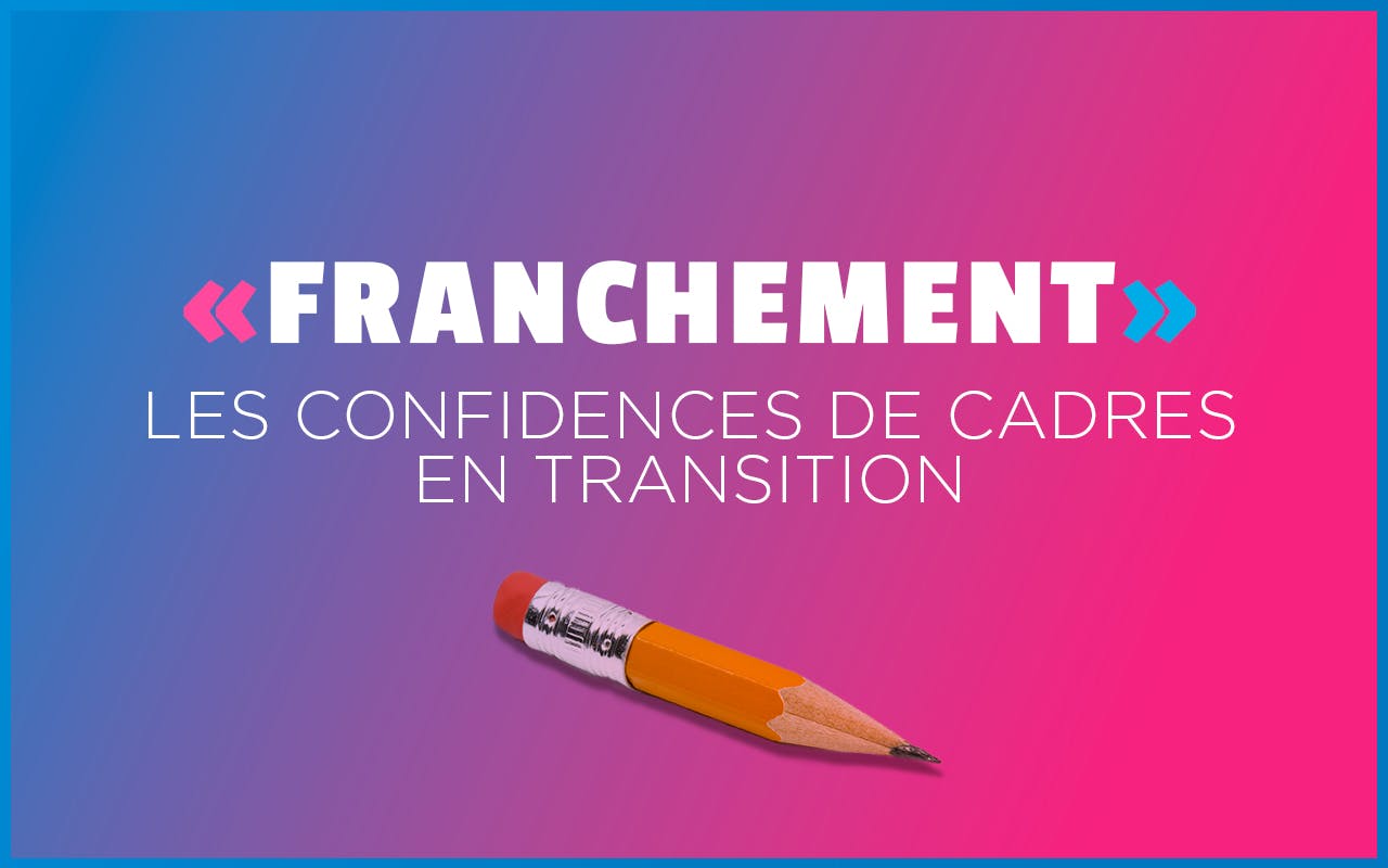 « FRANCHEMENT » : des cadres en transition se confient sans filtre