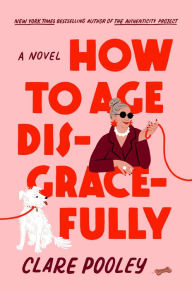 Title: How to Age Disgracefully: A Novel, Author: Clare Pooley