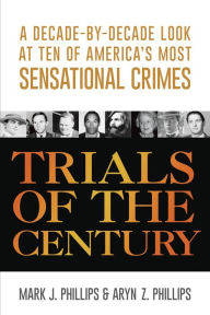 Trials of the Century: A Decade-by-Decade Look at Ten of America's Most Sensational Crimes