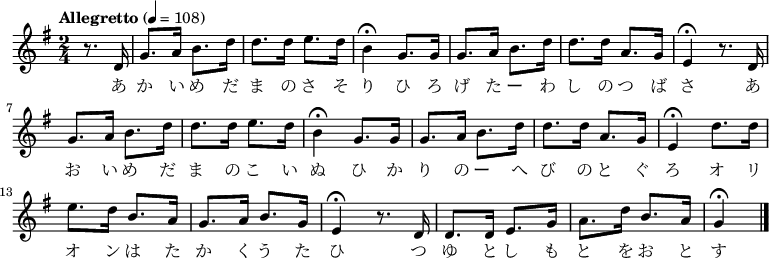 {
\key g \major \time 2/4 \tempo "Allegretto" 4 = 108 \partial 4 \relative g'{
 r8. d16|g8. a16 b8. d16| d8. d16 e8. d16|
 b4\fermata  g8. g16|g8. a16 b8. d16|d8. d16 a8. g16|
 e4\fermata r8. d16|g8. a16 b8. d16|d8. d16 e8. d16|
 b4\fermata g8. g16|g8. a16 b8. d16|d8. d16 a8. g16|
 e4\fermata d'8. d16|e8. d16 b8. a16|g8. a16 b8. g16|
 e4\fermata r8. d16|d8. d16 e8. g16|a8. d16 b8. a16|g4\fermata \bar "|."
 }
\addlyrics {
 あ か い め だ ま の さ そ り ひ ろ げ た ー わ し の つ ば さ あ お い め だ ま の こ い ぬ
 ひ か り の ー へ び の と ぐ ろ オ リ オ ン は た か く う た ひ つ ゆ と し も と を お と す
 }
}
