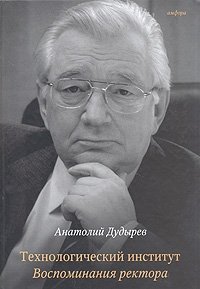 Дудырев А. С. Технологический институт. Воспоминания ректора (2010 г)