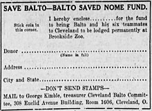 A newspaper advertisement, with the following text: "SAVE BALTO—BALTO SAVED NOME FUND. I hereby enclose . . . . for the fund to bring Balto and his six teammates to be lodged permanently at Brookside Zoo." "DON’T SEND STAMPS—MAIL to George Kimble, treasurer Cleveland Balto Committee, 308 Euclid Avenue Building, Room 1606, Cleveland O."