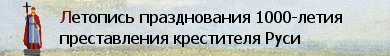 Летопись празднования 1000-летия преставления
Крестителя Руси