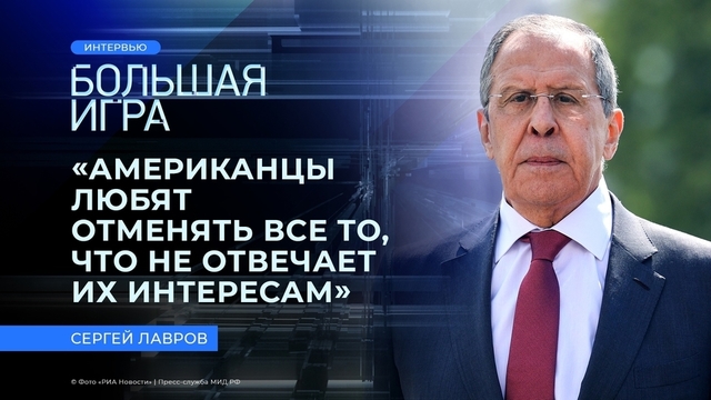 «Американцы любят отменять все то, что не отвечает их интересам», — глава МИД России Сергей Лавров. Интервью программе «Большая игра»