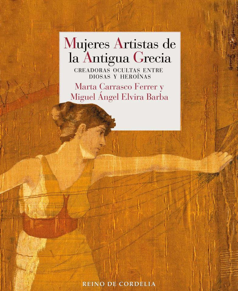 Mujeres artistas de la antigua Grecia : creadoras ocultas entre diosas y heroínas / Marta Carrasco Ferrer y Miguel Ángel Elvira Barba