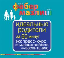 Аудиокн. Фабер, Мазлиш. Идеальные родители за 60 минут. Экспресс-курс от мировых экспертов по воспитанию