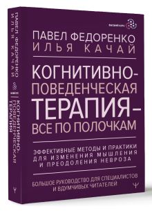 Когнитивно-поведенческая терапия — всё по полочкам. Эффективные методы и практики для изменения мышления и преодоления невроза. Большое руководство для специалистов и вдумчивых читателей