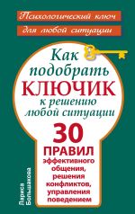 Как подобрать ключик к решению любой ситуации. 30 правил эффективного общения, решения конфликтов, управления поведением