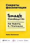 Секреты фасилитации. SMART-руководство по работе с группами