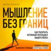 Мышление без границ. Как раскрыть истинный потенциал вашего мозга