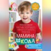 Мамина школа. Растим здорового, умного и сытого ребенка. Советы и рецепты педиатров, педагогов, поваров