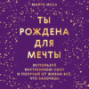 Ты рождена для мечты. Используй внутреннюю силу и получай от жизни всё, что захочешь