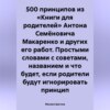 500 принципов из «Книги для родителей» Антона Семёновича Макаренко и других его работ. Простыми словами с советами, названием и что будет, если родители будут игнорировать принцип