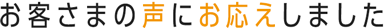 お客さまの声にお応えしました