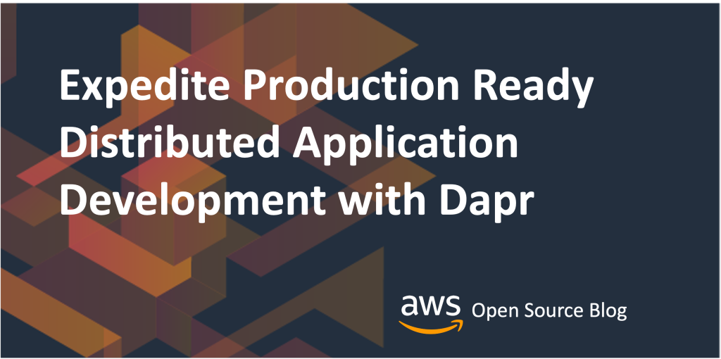 Expedite Production Ready Distributed Application Development with Dapr on AWS