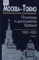 Москва — Токио: политика и дипломатия Кремля, 1921-1931 годы: сб. док. в 2 кн.