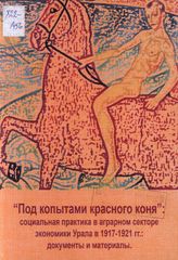 «Под копытами красного коня». Социальная практика в аграрном секторе экономики Урала в 1917-1921 гг.