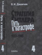 Дашичев В.И. Стратегия Гитлера - путь к катастрофе, 1933-1945: Ист. очерки, док. и материалы в 4 т. Т. 4. Крах оборонительной стратегии Гитлера. Разгром Третьей империи, 1943-1945