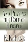 And Playing the Role of Herself by K.E.  Lane