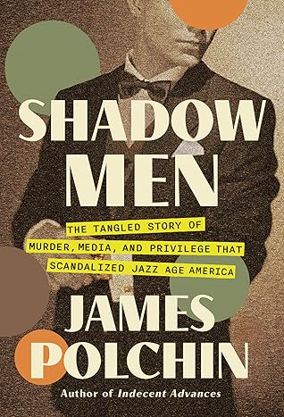 Shadow Men: The Tangled Story of Murder, Media, and Privilege That Scandalized Jazz Age America