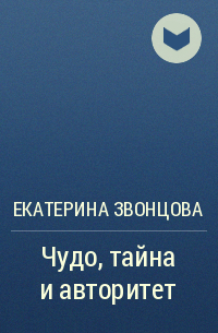 Екатерина Звонцова - Чудо, тайна и авторитет