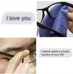 two pictures one with glasses and the other with text that reads i love you wanna waste a couple months of your life