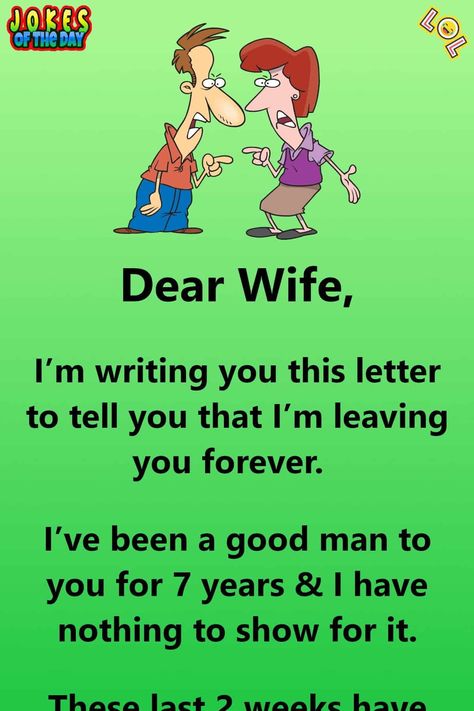 Dear Wife, I’m writing you this letter to tell you that I’m leaving you forever. I've been a good man to you for 7 years & I have nothing to show for it. These last 2 weeks have been hell. Your boss called to tell me that you quit your job today & that ‣ by Jokes Of The Day Jenaka Kelakar, Dear Wife, Husband Jokes, Funny Marriage Jokes, Marriage Jokes, Funny Relationship Jokes, Wife Jokes, English Jokes, Clean Funny Jokes