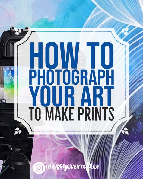 How to Photograph Your Art to Make Prints – Messy Ever After Editing Business, Photographing Artwork, Art To Make, Art Biz, Sell Art Prints, Artist Photography, How To Photograph, Sell My Art, Artist Business