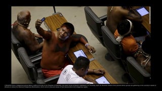 A Brazilian from a indigenous group takes a selfie as he sits in the Chamber of Deputies, the lower house of Brazil's legislature, on Thursday, April 16. Brazilian Indians from several ethnic groups are gathering in the country's capital of
Brasilia to attend the National Indigenous Mobilization, which aims to discuss issues of land demarcation and indigenous rights.
 