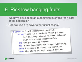 Copyright © Gaspar Nagy
9. Pick low hanging fruits
• We have developed an automation interface for a part
of the application
• Can we use it to cover other usual cases?
 