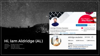 Hi, Iam Aldridge (AL)
LINKEDIN							:	Aldridge	Christian	Seubelan
INSTAGRAM		:	@aldridge.seubelan
MEDIUM								:	@aldridge.seubelan
EMAIL													:	aldridge.seubelan@gmail.com
 