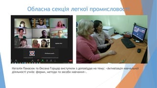 Обласна секція легкої промисловості
Наталія Панасюк та Оксана Горщар виступили з доповіддю на тему: «Активізація навчальної
діяльності учнів: форми, методи та засоби навчання».
 