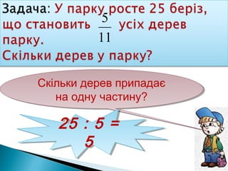 11
5
Скільки дерев припадає
на одну частину?
Скільки дерев припадає
на одну частину?
25 : 5 =
5
25 : 5 =
5
 