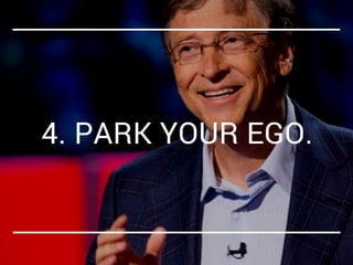 4. PARK YOUR EGO. 
 