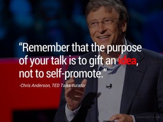 “Remember that the purpose
of your talk is to gift an idea,
not to self-promote.”
-Chris Anderson, TED Talks curator
C O M P A N Y . C O M
 