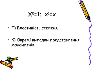 Х0=1; х1=х

• Т) Властивість степеня;

• К) Окремі випадки представлення
  моночленів.
 