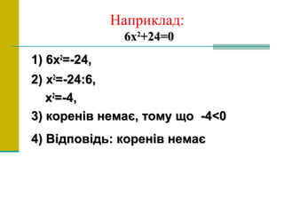 Наприклад:
66хх22
+24=0+24=0
1) 61) 6хх22
=-24,=-24,
2)2) хх22
=-24:6,=-24:6,
хх22
=-4,=-4,
33) коренів немає, тому що -4<0) коренів немає, тому що -4<0
4) Відповідь: коренів немає4) Відповідь: коренів немає
 