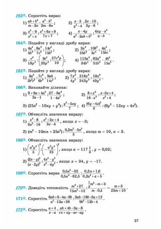 163®. Спростіть вираз:
ab + b2 . a2-b2 .
1)
3)
т-Зп 2т-6п
х?-9 .я? + 6х + 9 .
я* + х' 7х + 7 '
2)
х-5 .2х-10 .
у2-4' Зу-6 '
4)
х-4 у -х2
а-Ьа2 -2аЬ + Ь2
164®. Подайте у вигляді дробу вираз:
~ 1 2а3 . ІОЬ2 . 4а2
5Ь3 7сг '
„з
15Ь
3)
' 9с3 ,27с3рЛ
18р 10
2)
4)
25&3 Зс4 15&с'
115д3 .92а6 . 4Ь2
34Ь 51Ь 15а2
165®. Подайте у вигляді дробу вираз:
1)
За2 . 7с . 9аЬ .
2ЬУ ' 6Ь3 ' 14с2 '
166®. Виконайте ділення:
1)
2 ) 7х^ 216*® . 18х8
4у2 343у3 491/4
9 + 6а + 4а2 .27-8а3
2а-1 1 -4а
2)
8+х . х-2х+4 ,
16-х4 з?+4
3 ) ( 2 5 ^ - 1 0 x y + z / 2 ) : ^ ^ ; 4) : ( V - 12xy +
167®. Обчисліть значення виразу:
1)
х 3 - 8 ,х?+2х + 4
э х 2 - ^ ' з х - 4
, якщо х = -3;
2) (іт2 - 10тп + 2Ьп2): О'2™2'5"2
f Я К що /п = 10, п = 3.
5
168®. Обчисліть значення виразу:
< n n f f i „ . 0,5а2-32 0,2а+ 1,6
169®. Спростіть вираз — — : ' " ' .
0,5а3-62,5 0,2а2+ а +5
з _„ - т 2 —тп + 3
170®. Доведіть тотожність m , : ^ т + З
75тге2-12 т-0,4 25тга + 10
171®. Спростіть 6аЬ+6-4а-9Ь . ЗаЬ-18Ь-2а+12
а -12а+36 96 -12&+4
172®. Спростіть t t ± . ab + 4b -2а-8
х - а сх + ху-ас-ау
 