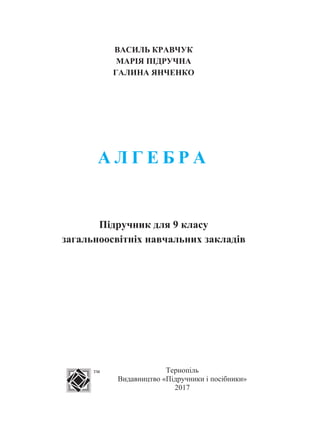 ВАСИЛЬ КРАВЧУК
МАРІЯ ПІДРУЧНА
ГАЛИНА ЯНЧЕНКО
А Л Г Е Б Р А
Підручник для 9 класу
загальноосвітніх навчальних закладів
Тернопіль
Видавництво «Підручники і посібники»
2017
тм
 