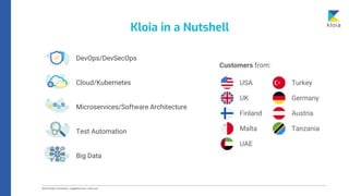 USA
Kloia in a Nutshell
Customers from:
DevOps/DevSecOps
Cloud/Kubernetes
Microservices/Software Architecture
Test Automation
Big Data
UK Germany
Finland Austria
Turkey
Malta Tanzania
UAE
 