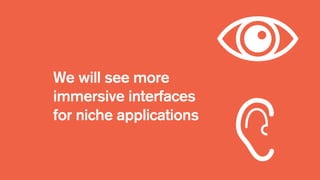 We will see more
immersive interfaces
for niche applications
 