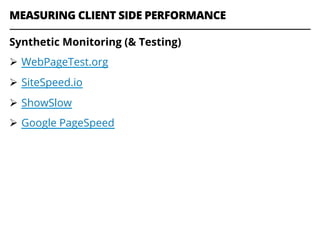 MEASURING CLIENT SIDE PERFORMANCE
Synthetic Monitoring (& Testing)
Ø  WebPageTest.org
Ø  SiteSpeed.io
Ø  ShowSlow
Ø  Google PageSpeed
 