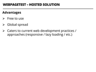 WEBPAGETEST – HOSTED SOLUTION
Advantages
Ø  Free to use
Ø  Global spread
Ø  Caters to current web development practices /
approaches (responsive / lazy loading / etc.)
 