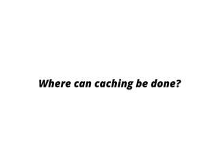 Where can caching be done?
 