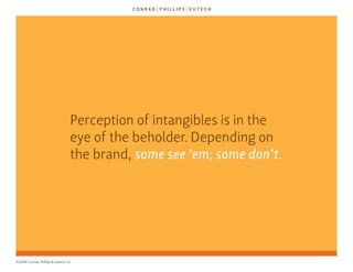 Perception of intangibles is in the
                                   eye of the beholder. depending on
                                   the brand, some see ‘em; some don’t.




©2009 Conrad, Phillips & Vutech, Inc.
 