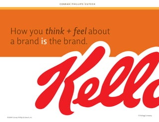 how you think + feel about
    a brand is the brand.




                                        © kellogg Company
©2009 Conrad, Phillips & Vutech, Inc.
 