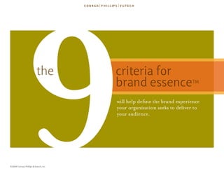 9              the




©2009 Conrad, Phillips & Vutech, Inc.
                                        criteria for
                                        brand essence                    TM


                                        will help define the brand experience
                                        your organization seeks to deliver to
                                        your audience.
 