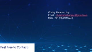 Christy Abraham Joy
Email - christyabrahamjoy@gmail.com
Mob - +91 94000 95273
Feel Free to Contact!
 