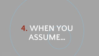 Neal Creative ©
4. WHEN YOU
ASSUME…
 