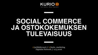 SOCIAL COMMERCE 
JA OSTOKOKEMUKSEN 
TULEVAISUUS
@jarilahdevuori // @kurio_marketing
Digitalist Network // 12.5.2016
 